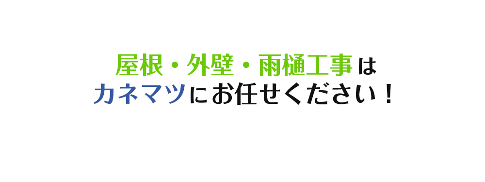 屋根・外壁・雨樋工事はカネマツにお任せください！